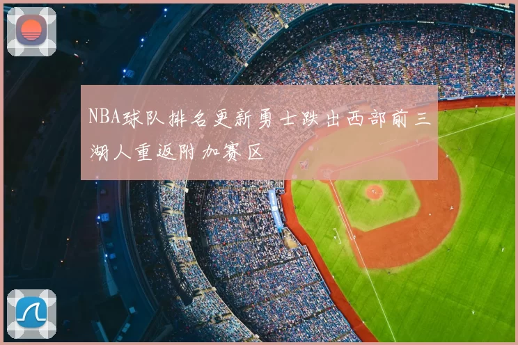 NBA球队排名更新勇士跌出西部前三湖人重返附加赛区
