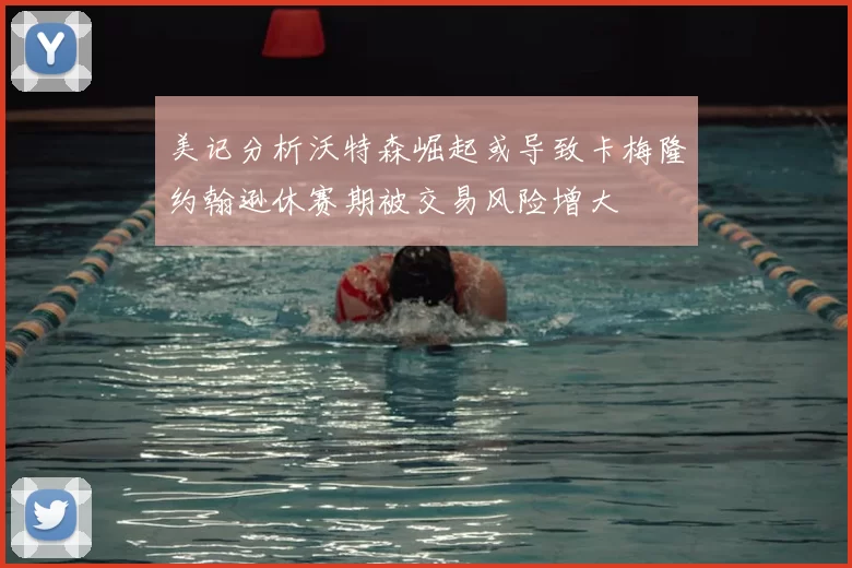 美记分析沃特森崛起或导致卡梅隆约翰逊休赛期被交易风险增大