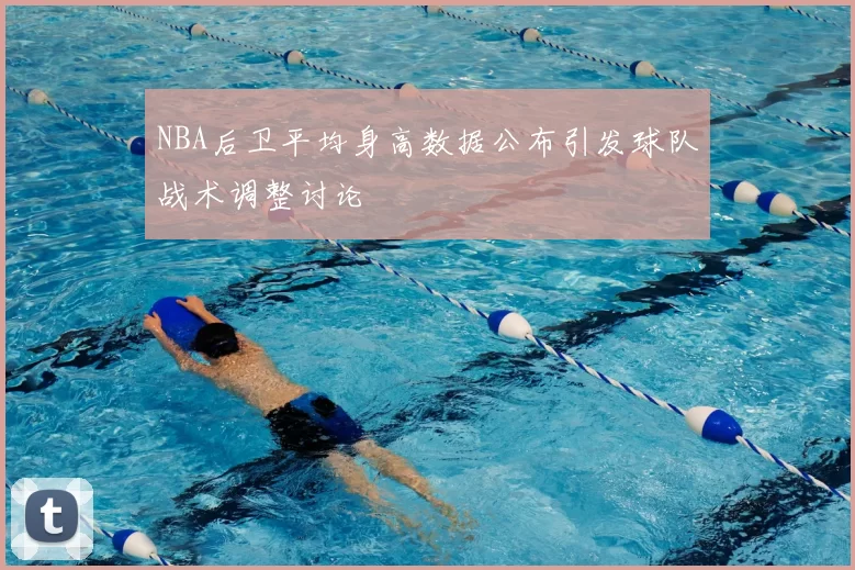 NBA后卫平均身高数据公布引发球队战术调整讨论