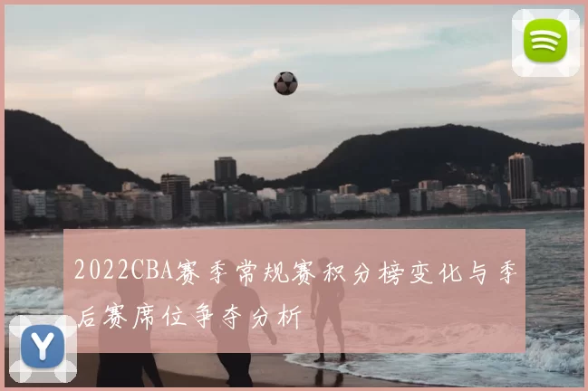 2022CBA赛季常规赛积分榜变化与季后赛席位争夺分析