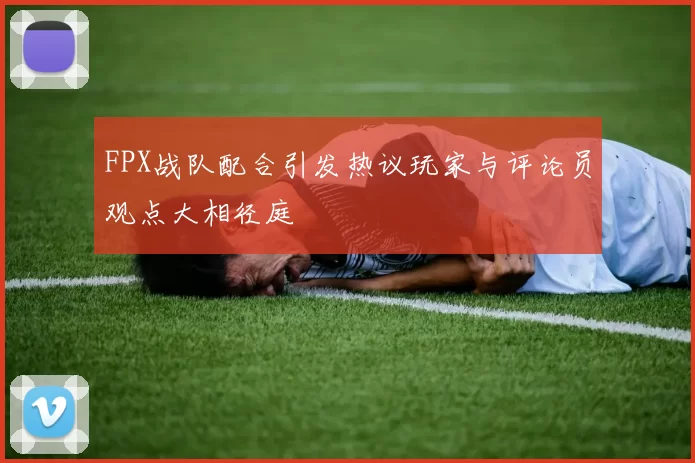 FPX战队配合引发热议玩家与评论员观点大相径庭