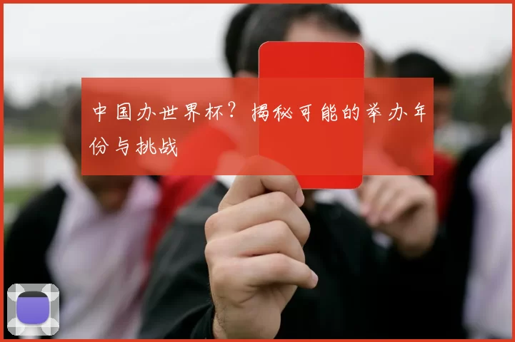 中国办世界杯？揭秘可能的举办年份与挑战