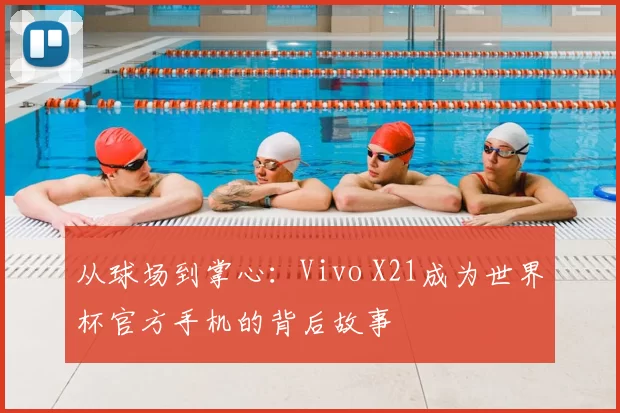从球场到掌心：Vivo X21成为世界杯官方手机的背后故事