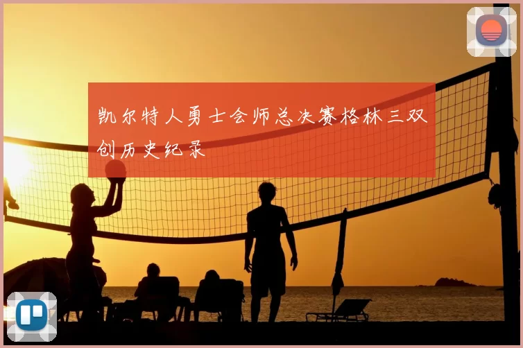 凯尔特人勇士会师总决赛格林三双创历史纪录