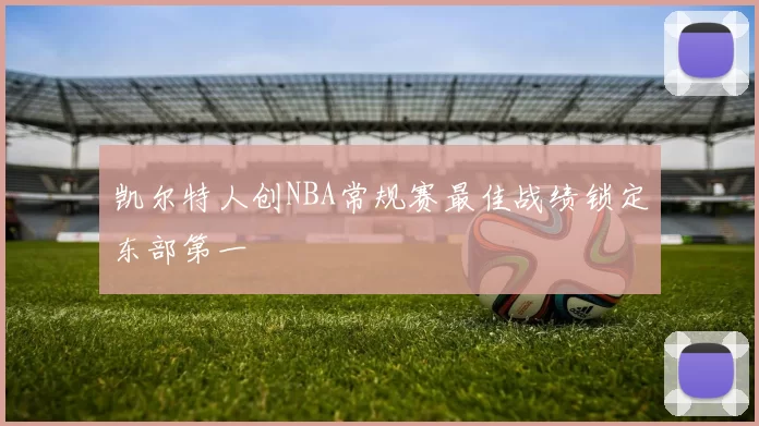 凯尔特人创NBA常规赛最佳战绩锁定东部第一