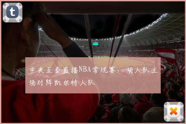 中央五套直播NBA常规赛，湖人队主场对阵凯尔特人队