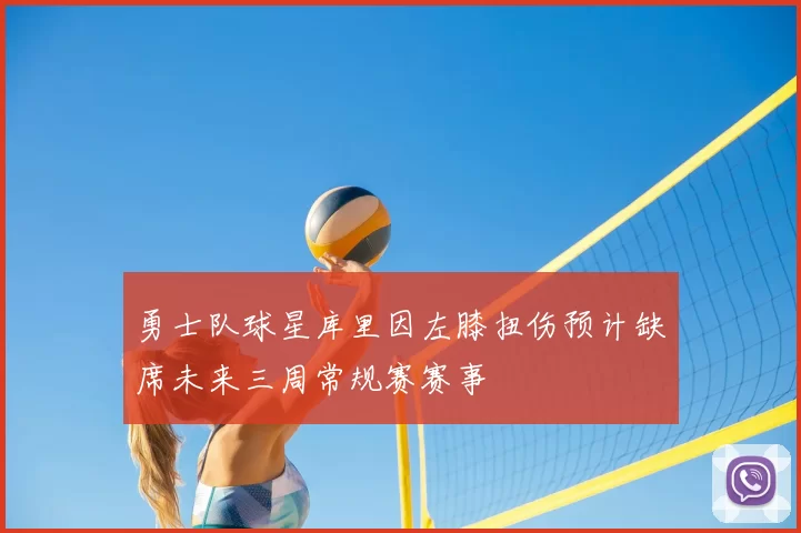 勇士队球星库里因左膝扭伤预计缺席未来三周常规赛赛事