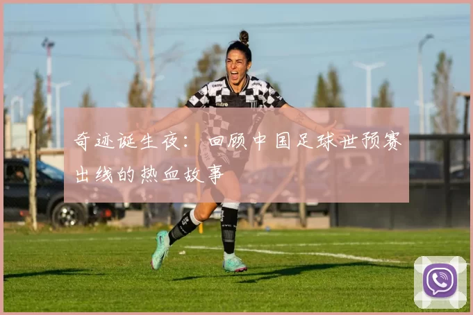 奇迹诞生夜：回顾中国足球世预赛出线的热血故事