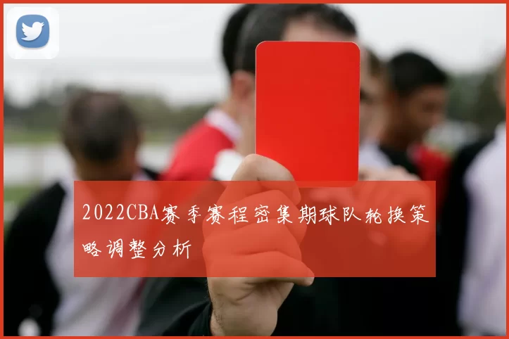 2022CBA赛季赛程密集期球队轮换策略调整分析