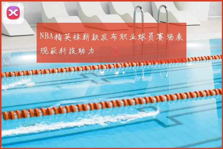 NBA精英袜新款发布职业球员赛场表现获科技助力