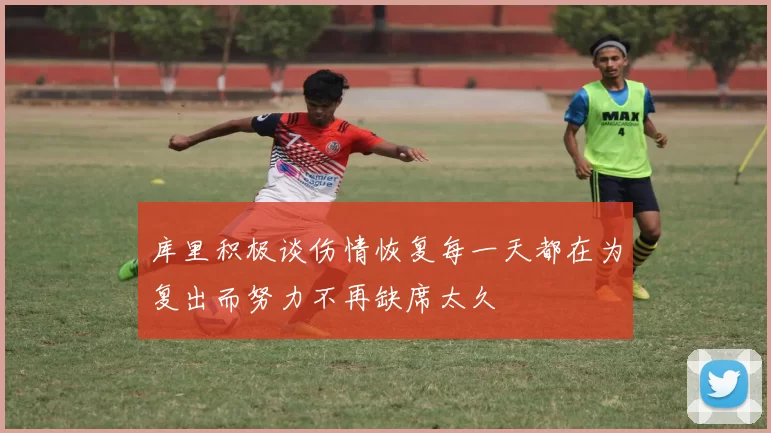 库里积极谈伤情恢复每一天都在为复出而努力不再缺席太久