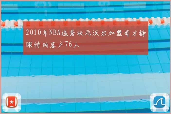 2010年NBA选秀状元沃尔加盟奇才榜眼特纳落户76人