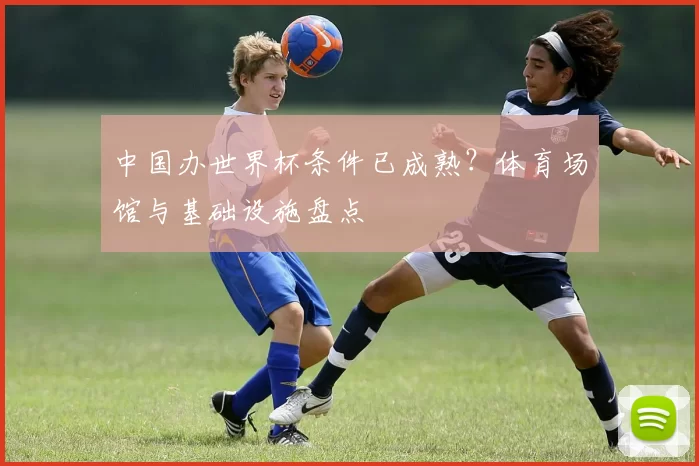 中国办世界杯条件已成熟？体育场馆与基础设施盘点