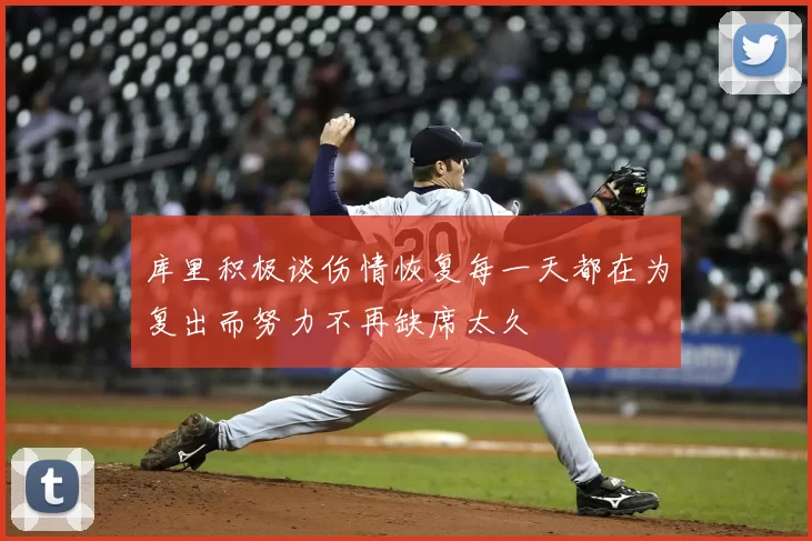 库里积极谈伤情恢复每一天都在为复出而努力不再缺席太久