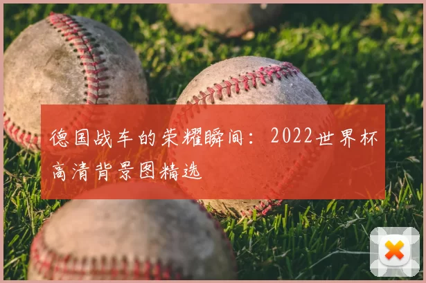 德国战车的荣耀瞬间：2022世界杯高清背景图精选
