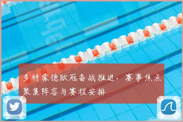 多特蒙德欧冠备战推进,赛事焦点聚集阵容与赛程安排