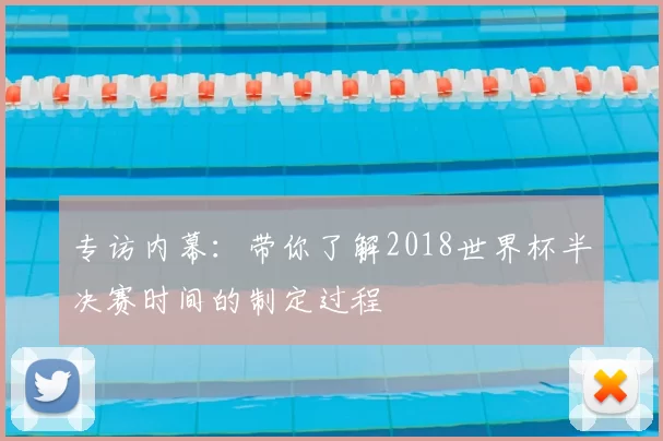 专访内幕：带你了解2018世界杯半决赛时间的制定过程