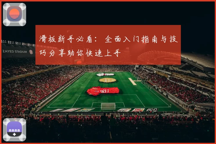 滑板新手必看：全面入门指南与技巧分享助你快速上手