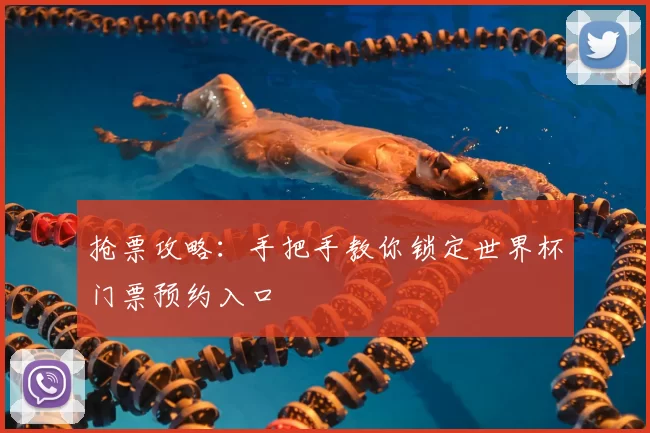 抢票攻略：手把手教你锁定世界杯门票预约入口