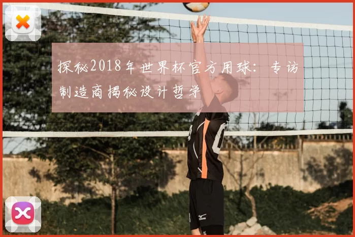 探秘2018年世界杯官方用球：专访制造商揭秘设计哲学