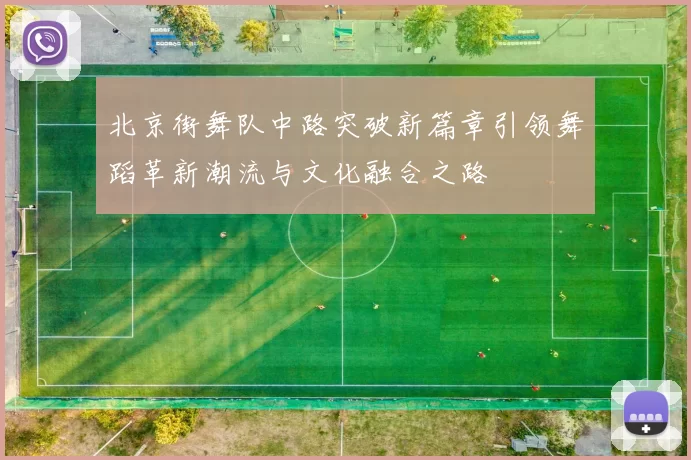 北京街舞队中路突破新篇章引领舞蹈革新潮流与文化融合之路