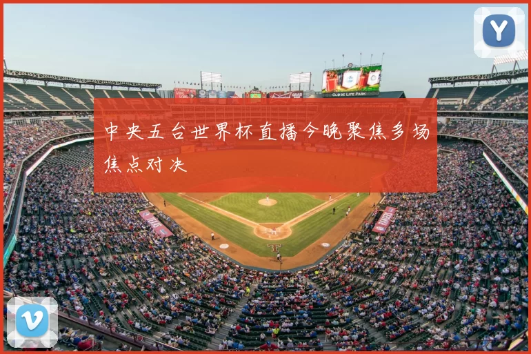 中央五台世界杯直播今晚聚焦多场焦点对决