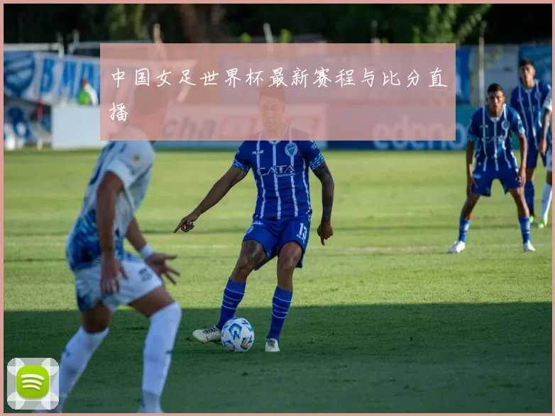 中国女足世界杯最新赛程与比分直播
