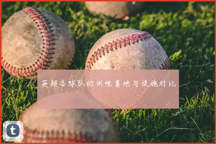 英超各球队的训练基地与设施对比