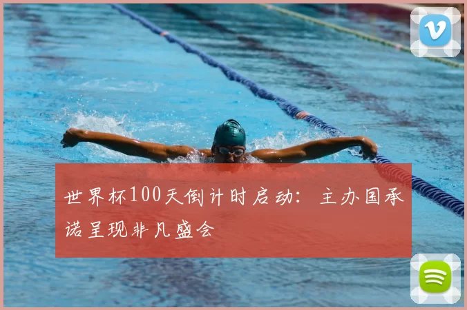 世界杯100天倒计时启动：主办国承诺呈现非凡盛会