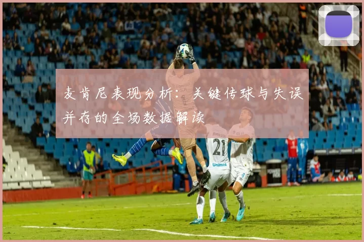 麦肯尼表现分析：关键传球与失误并存的全场数据解读