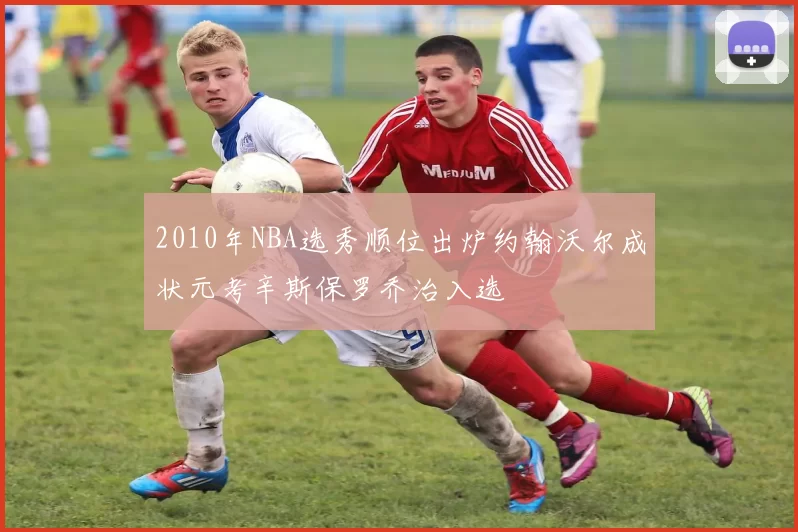 2010年NBA选秀顺位出炉约翰沃尔成状元考辛斯保罗乔治入选