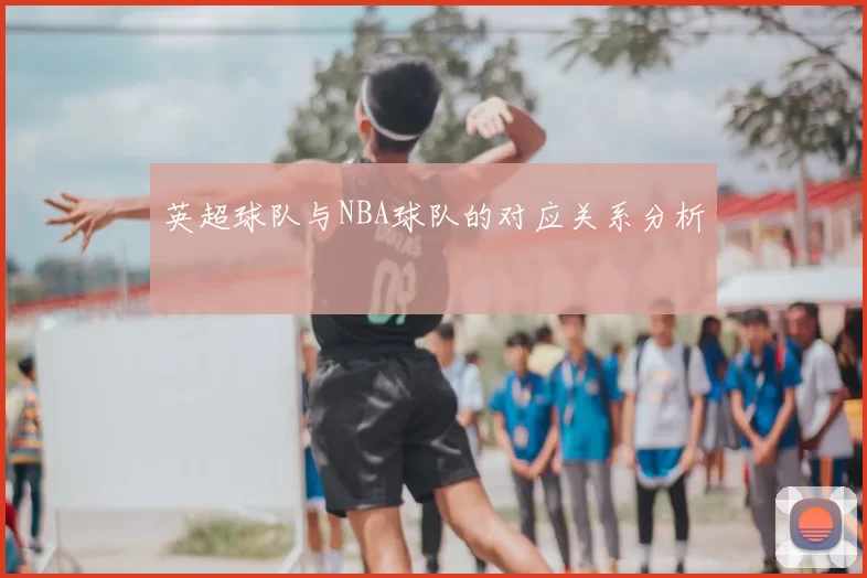 英超球队与NBA球队的对应关系分析