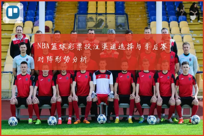 NBA篮球彩票投注渠道选择与季后赛对阵形势分析