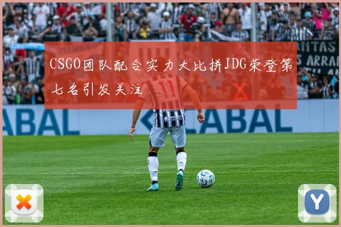 CSGO团队配合实力大比拼JDG荣登第七名引发关注