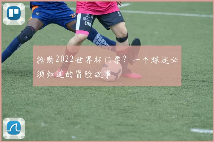 抢购2022世界杯门票？一个球迷必须知道的冒险故事