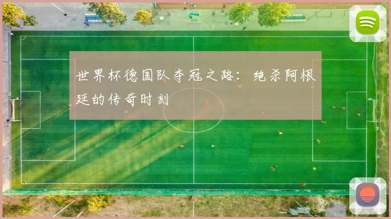 世界杯德国队夺冠之路：绝杀阿根廷的传奇时刻