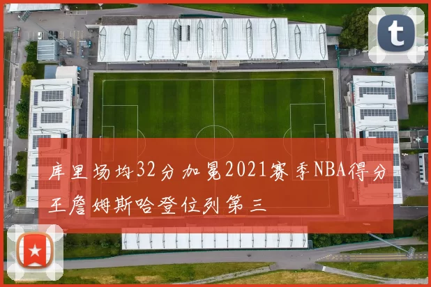 库里场均32分加冕2021赛季NBA得分王詹姆斯哈登位列第三