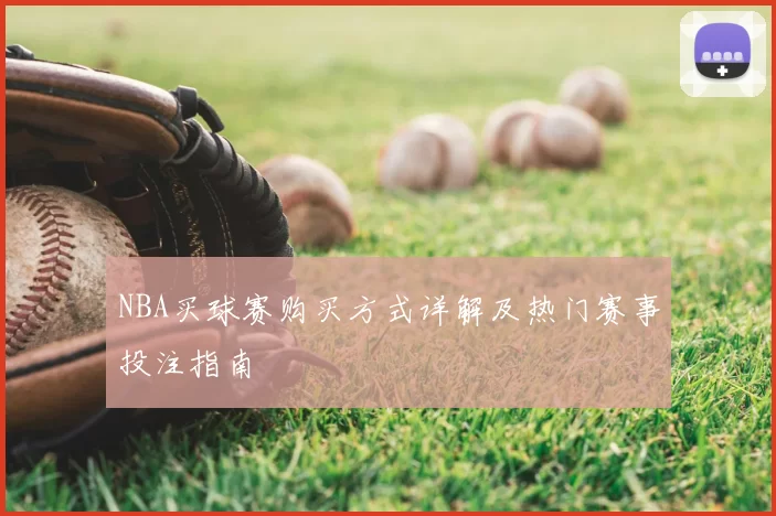 NBA买球赛购买方式详解及热门赛事投注指南