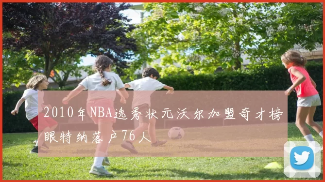 2010年NBA选秀状元沃尔加盟奇才榜眼特纳落户76人