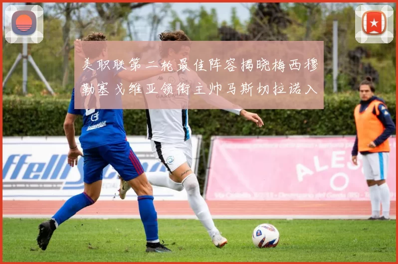 美职联第二轮最佳阵容揭晓梅西穆勒塞戈维亚领衔主帅马斯切拉诺入选