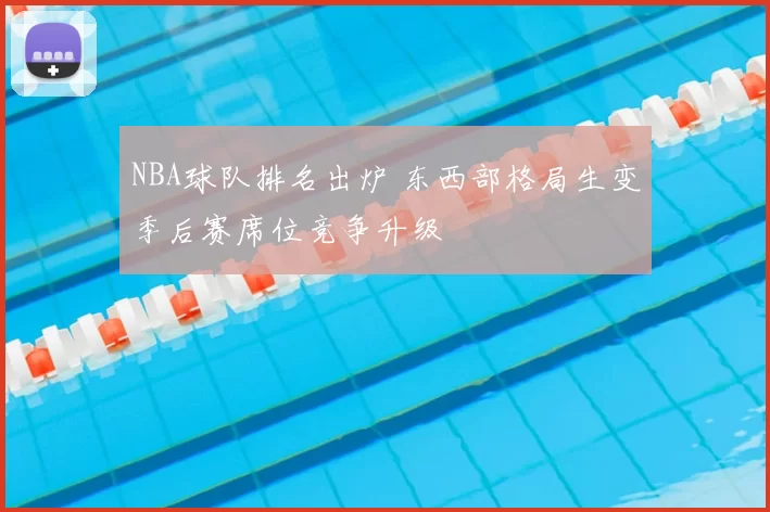 NBA球队排名出炉 东西部格局生变季后赛席位竞争升级
