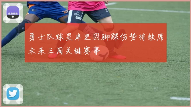 勇士队球星库里因脚踝伤势将缺席未来三周关键赛事