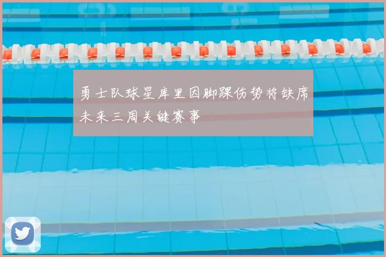 勇士队球星库里因脚踝伤势将缺席未来三周关键赛事