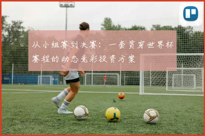 从小组赛到决赛：一套贯穿世界杯赛程的动态竞彩投资方案