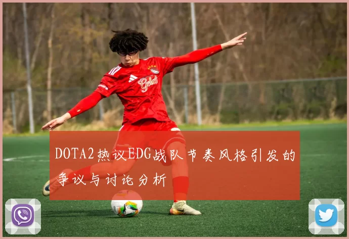 DOTA2热议EDG战队节奏风格引发的争议与讨论分析