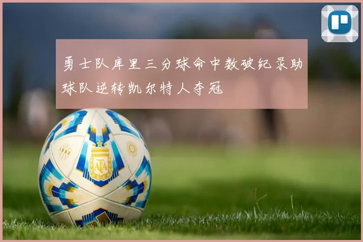 勇士队库里三分球命中数破纪录助球队逆转凯尔特人夺冠