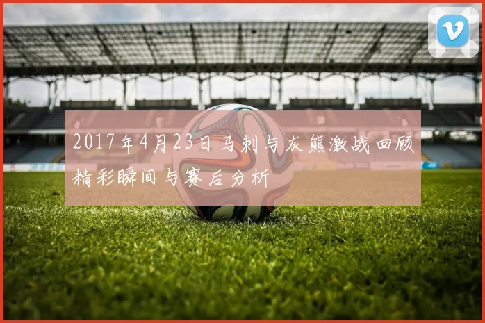 2017年4月23日马刺与灰熊激战回顾精彩瞬间与赛后分析