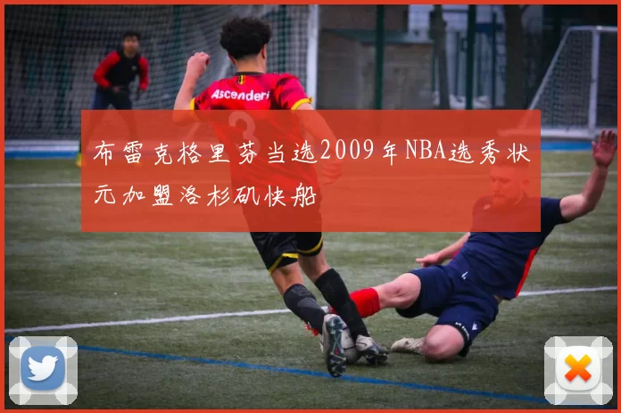 布雷克格里芬当选2009年NBA选秀状元加盟洛杉矶快船
