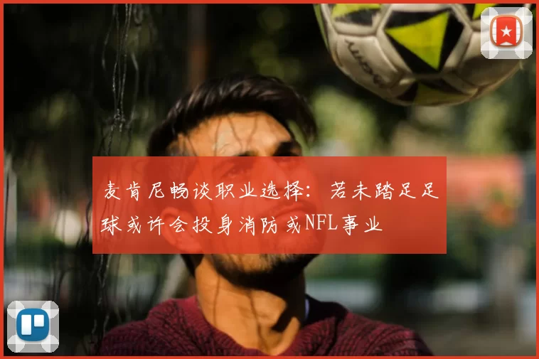 麦肯尼畅谈职业选择：若未踏足足球或许会投身消防或NFL事业