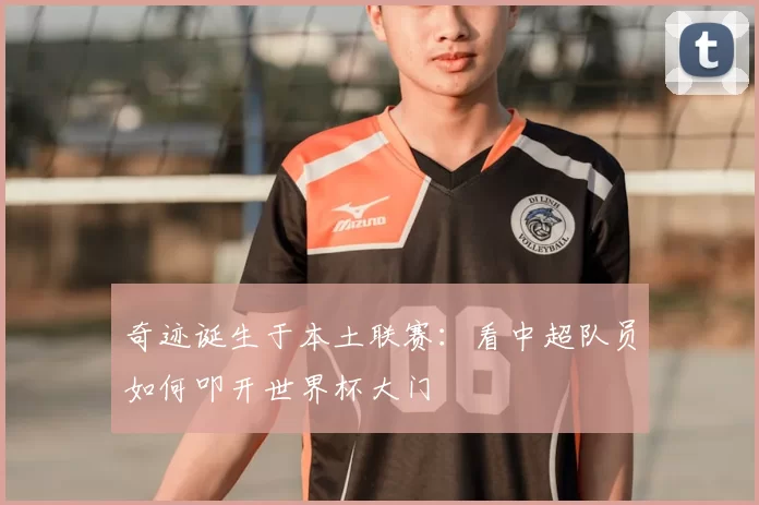 奇迹诞生于本土联赛：看中超队员如何叩开世界杯大门